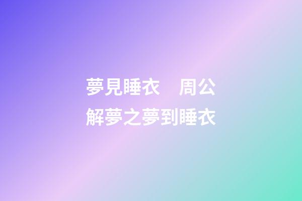 夢見睡衣　周公解夢之夢到睡衣
